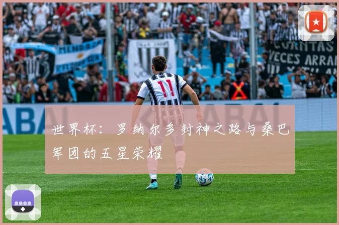 世界杯：罗纳尔多封神之路与桑巴军团的五星荣耀